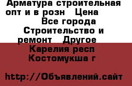 Арматура строительная опт и в розн › Цена ­ 3 000 - Все города Строительство и ремонт » Другое   . Карелия респ.,Костомукша г.